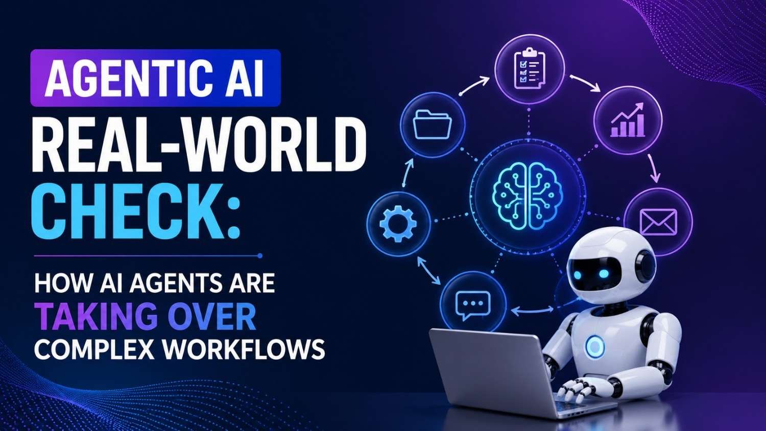 Agentic AI Real-World Check: How AI Agents Are Taking Over Complex Workflows